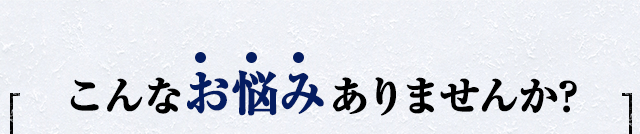 こんなお悩みありませんか?