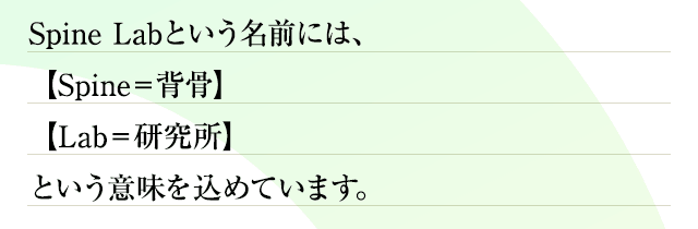 Spine Labという名前には、【Spine＝背骨】【Lab＝研究所】という意味を込めています。