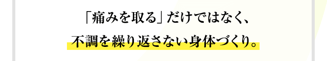 「痛みを取る」だけではなく、不調を繰り返さない身体づくり。