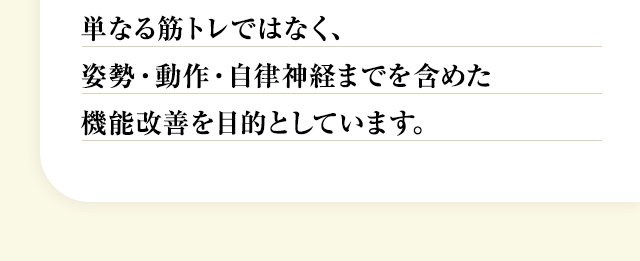 単なる筋トレではなく、姿勢・動作・自律神経までを含めた機能改善を目的としています。