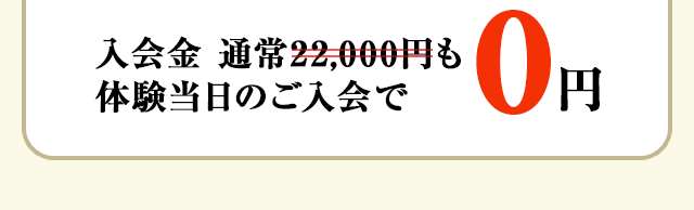入会金 通常22,000円も体験当時のご入会で0円！
