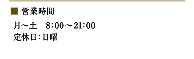 営業時間：月〜土　8：00〜21：00、定休日：日曜