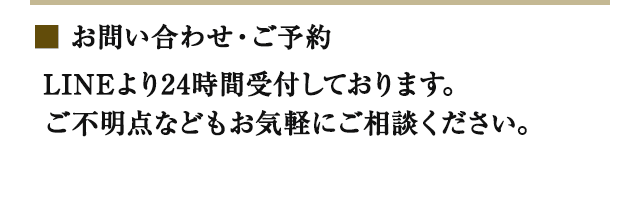 お問い合わせ・ご予約：LINEより24時間受付しております。ご不明点などもお気軽にご相談ください。